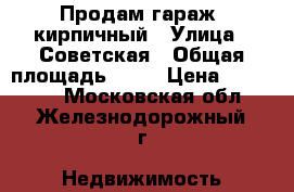 Продам гараж  кирпичный › Улица ­ Советская › Общая площадь ­ 22 › Цена ­ 400 000 - Московская обл., Железнодорожный г. Недвижимость » Гаражи   . Московская обл.